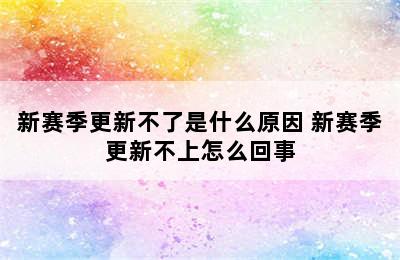 新赛季更新不了是什么原因 新赛季更新不上怎么回事